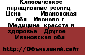 Классическое наращивание ресниц › Цена ­ 500 - Ивановская обл., Иваново г. Медицина, красота и здоровье » Другое   . Ивановская обл.